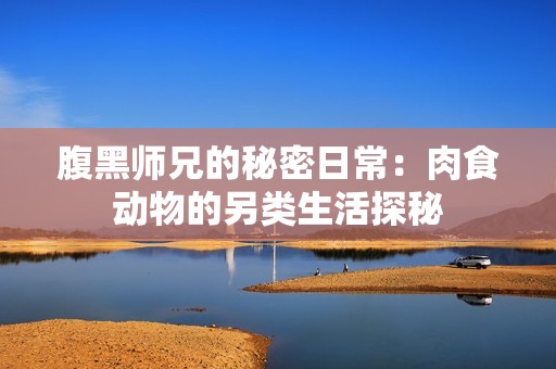 腹黑师兄的秘密日常：肉食动物的另类生活探秘