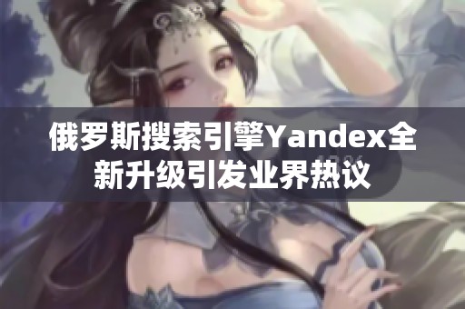 俄罗斯搜索引擎Yandex全新升级引发业界热议