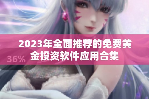 2023年全面推荐的免费黄金投资软件应用合集