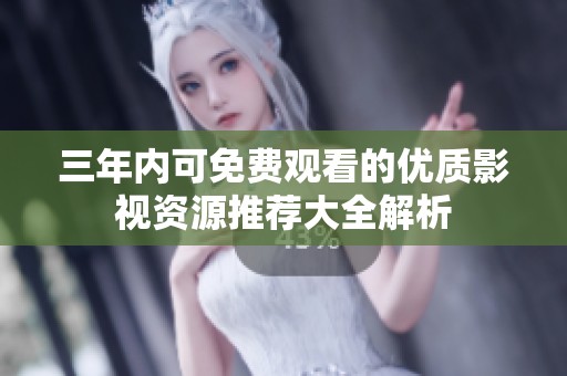 三年内可免费观看的优质影视资源推荐大全解析