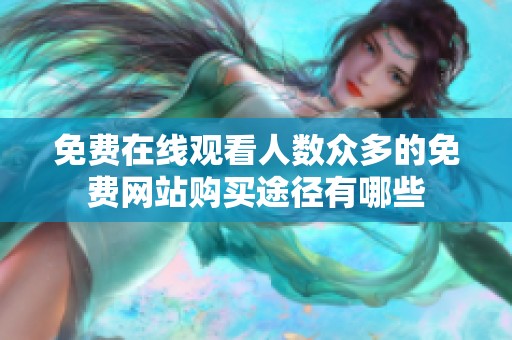 免费在线观看人数众多的免费网站购买途径有哪些