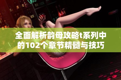 全面解析韵母攻略t系列中的102个章节精髓与技巧
