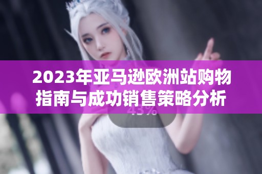 2023年亚马逊欧洲站购物指南与成功销售策略分析