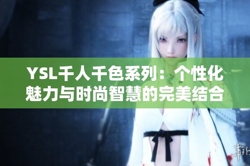 YSL千人千色系列：个性化魅力与时尚智慧的完美结合