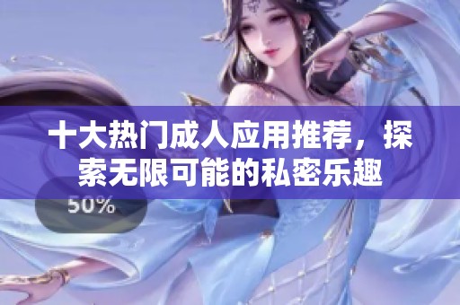 十大热门成人应用推荐，探索无限可能的私密乐趣