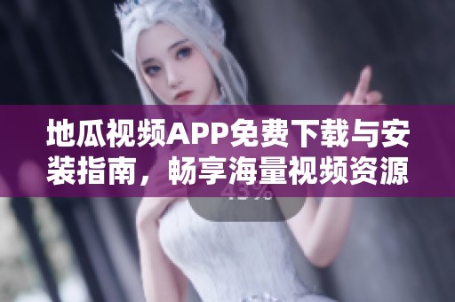 地瓜视频APP免费下载与安装指南，畅享海量视频资源
