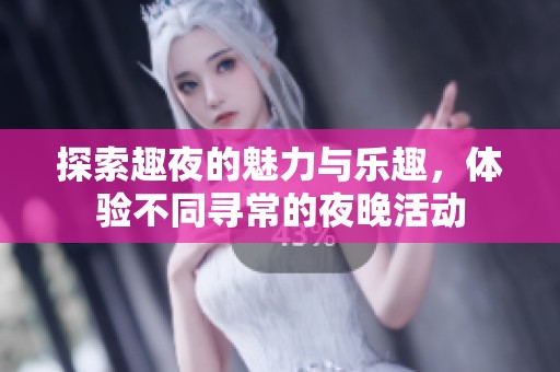 探索趣夜的魅力与乐趣，体验不同寻常的夜晚活动
