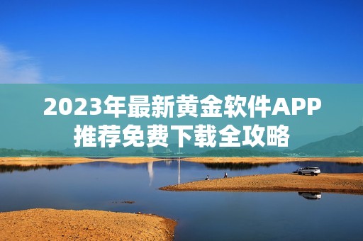 2023年最新黄金软件APP推荐免费下载全攻略