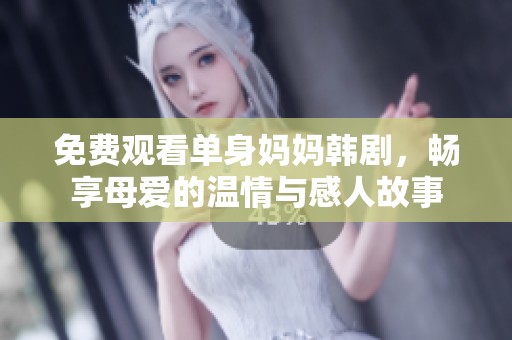 免费观看单身妈妈韩剧，畅享母爱的温情与感人故事