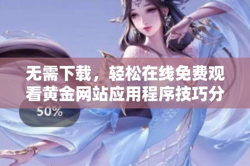 无需下载，轻松在线免费观看黄金网站应用程序技巧分享