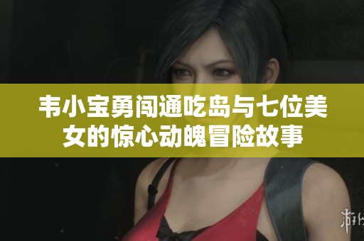 韦小宝勇闯通吃岛与七位美女的惊心动魄冒险故事