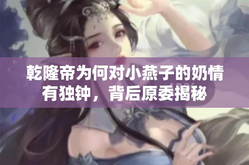 乾隆帝为何对小燕子的奶情有独钟，背后原委揭秘