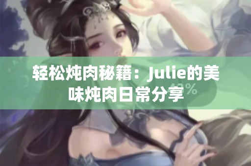 轻松炖肉秘籍：Julie的美味炖肉日常分享