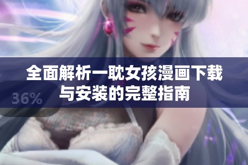 全面解析一耽女孩漫画下载与安装的完整指南