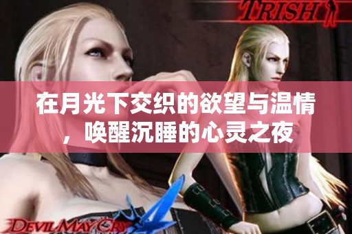 在月光下交织的欲望与温情，唤醒沉睡的心灵之夜