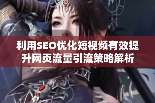 利用SEO优化短视频有效提升网页流量引流策略解析