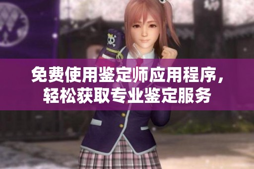 免费使用鉴定师应用程序，轻松获取专业鉴定服务