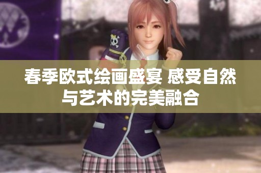 春季欧式绘画盛宴 感受自然与艺术的完美融合