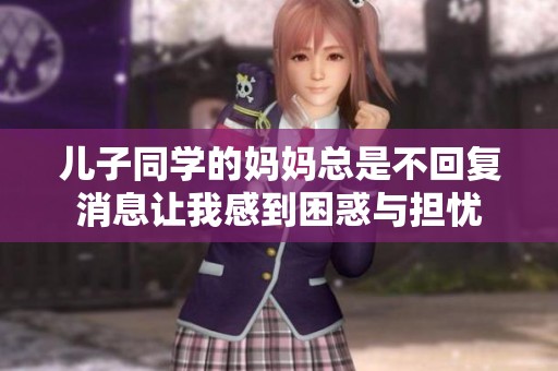 儿子同学的妈妈总是不回复消息让我感到困惑与担忧