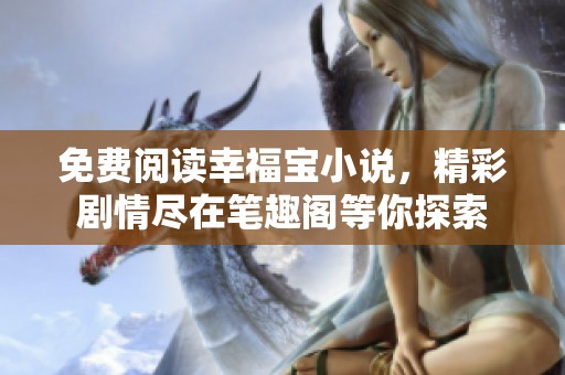 免费阅读幸福宝小说，精彩剧情尽在笔趣阁等你探索