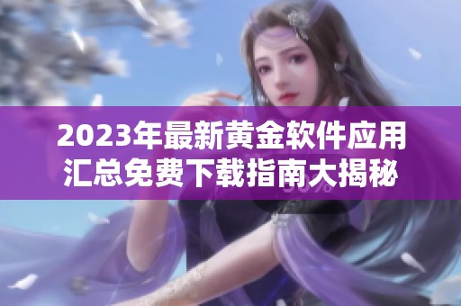2023年最新黄金软件应用汇总免费下载指南大揭秘