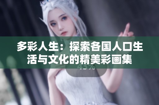 多彩人生：探索各国人口生活与文化的精美彩画集