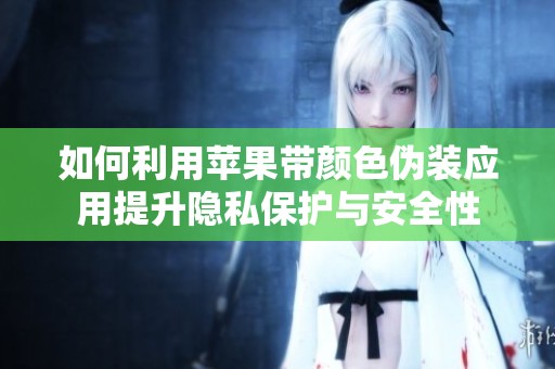 如何利用苹果带颜色伪装应用提升隐私保护与安全性