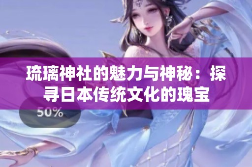 琉璃神社的魅力与神秘：探寻日本传统文化的瑰宝