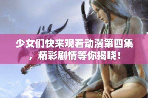 少女们快来观看动漫第四集，精彩剧情等你揭晓！