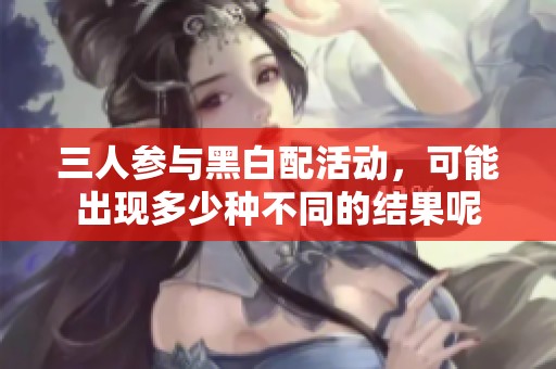 三人参与黑白配活动，可能出现多少种不同的结果呢