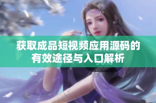 获取成品短视频应用源码的有效途径与入口解析