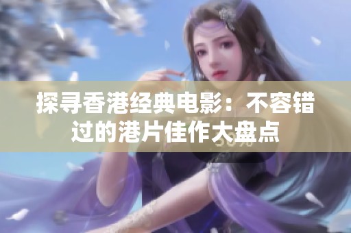 探寻香港经典电影：不容错过的港片佳作大盘点