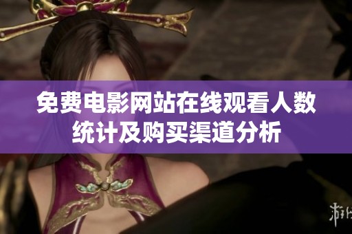 免费电影网站在线观看人数统计及购买渠道分析