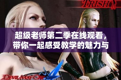 超级老师第二季在线观看，带你一起感受教学的魅力与欢笑