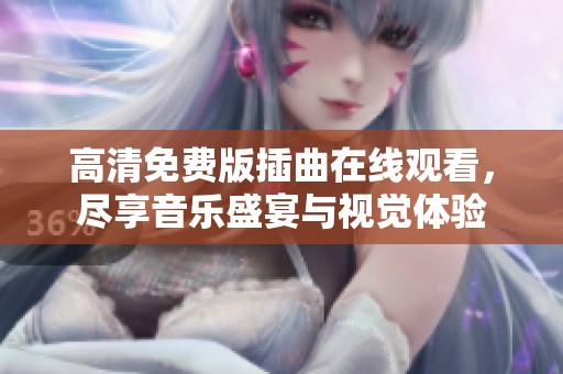 高清免费版插曲在线观看，尽享音乐盛宴与视觉体验