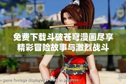 免费下载斗破苍穹漫画尽享精彩冒险故事与激烈战斗