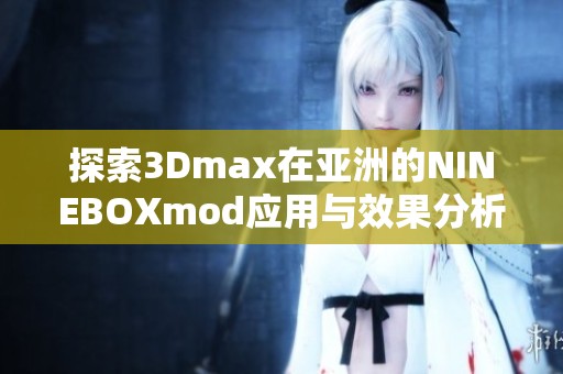 探索3Dmax在亚洲的NINEBOXmod应用与效果分析