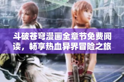 斗破苍穹漫画全章节免费阅读，畅享热血异界冒险之旅