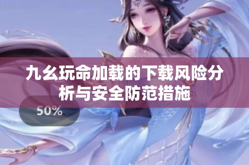 九幺玩命加载的下载风险分析与安全防范措施