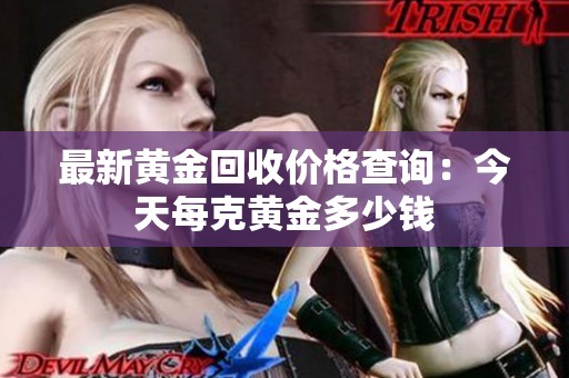 最新黄金回收价格查询：今天每克黄金多少钱
