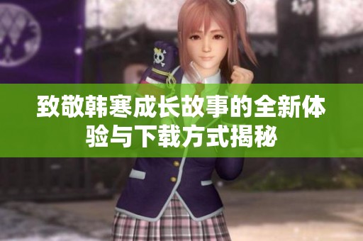 致敬韩寒成长故事的全新体验与下载方式揭秘