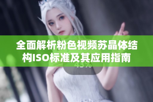 全面解析粉色视频苏晶体结构ISO标准及其应用指南