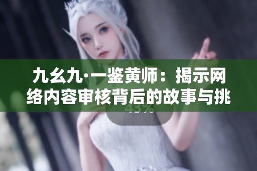 九幺九·一鉴黄师：揭示网络内容审核背后的故事与挑战