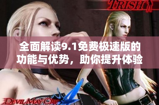 全面解读9.1免费极速版的功能与优势，助你提升体验