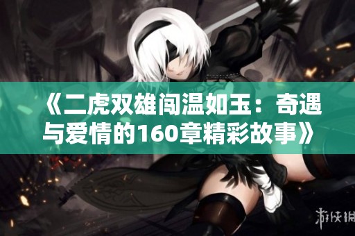 《二虎双雄闯温如玉：奇遇与爱情的160章精彩故事》