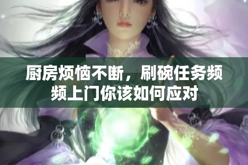 厨房烦恼不断，刷碗任务频频上门你该如何应对