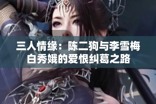 三人情缘：陈二狗与李雪梅白秀娥的爱恨纠葛之路
