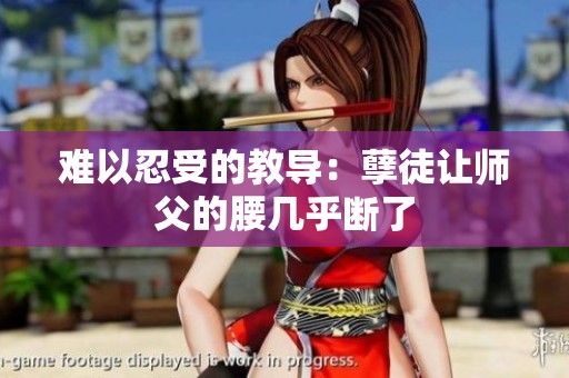 难以忍受的教导：孽徒让师父的腰几乎断了