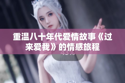 重温八十年代爱情故事《过来爱我》的情感旅程