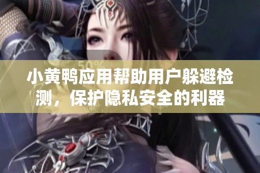 小黄鸭应用帮助用户躲避检测，保护隐私安全的利器